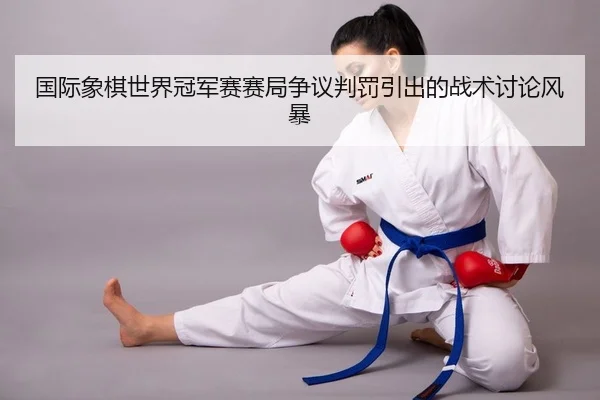 guo-ji-xiang-qi-shi-jie-guan-jun-sai-sai-ju-zheng-yi-pan-fa-yin-chu-de-zhan-shu-tao-lun-feng-bao-2-665.jpg